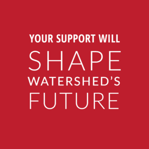 Your support will shape Watershed's future